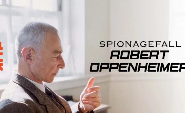 Dokumentation: Spionagefall Robert Oppenheimer (Arte  20:15 – 21:45 Uhr)
